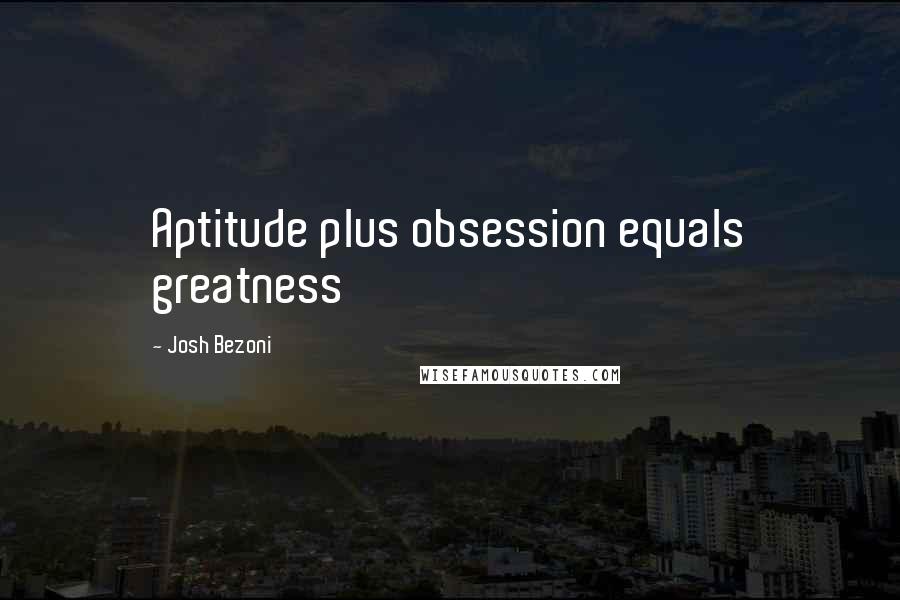 Josh Bezoni Quotes: Aptitude plus obsession equals greatness