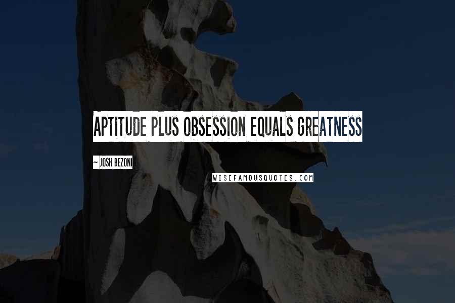 Josh Bezoni Quotes: Aptitude plus obsession equals greatness