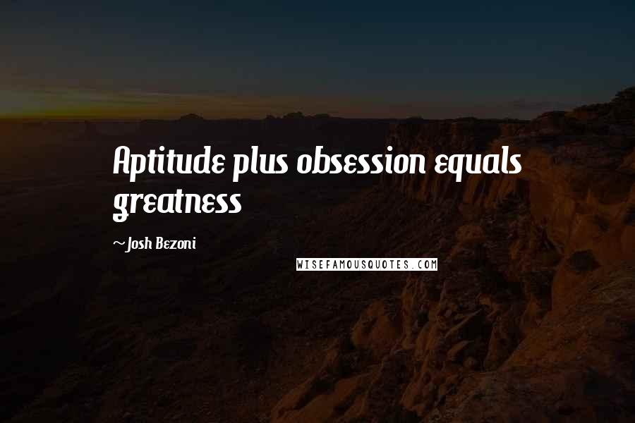 Josh Bezoni Quotes: Aptitude plus obsession equals greatness