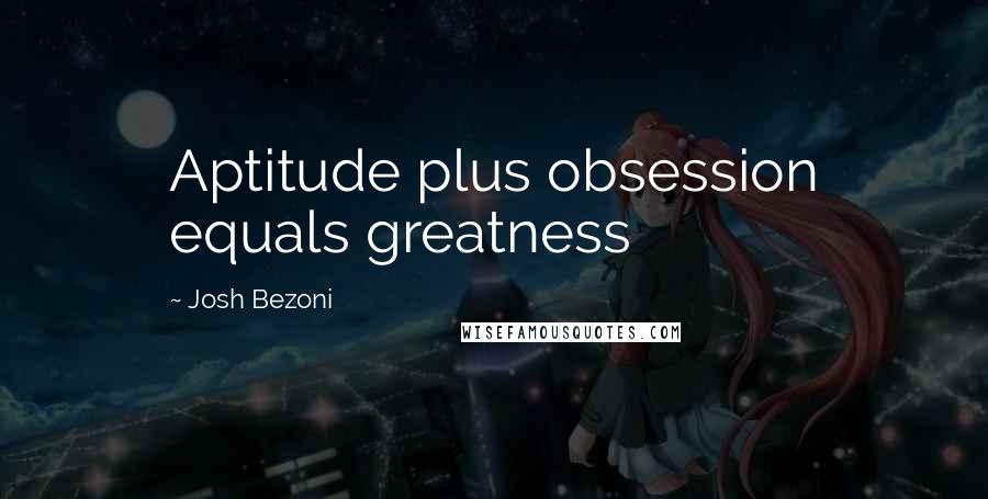 Josh Bezoni Quotes: Aptitude plus obsession equals greatness