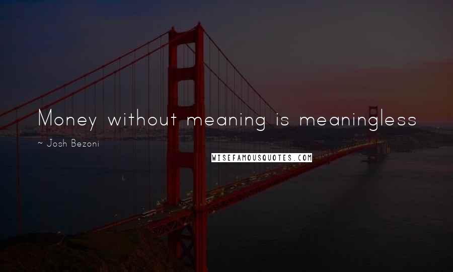 Josh Bezoni Quotes: Money without meaning is meaningless