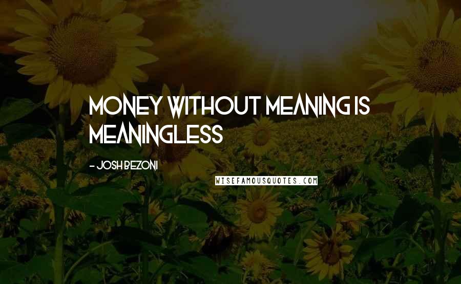 Josh Bezoni Quotes: Money without meaning is meaningless