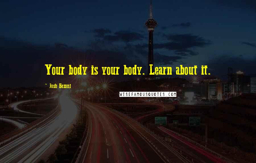 Josh Bezoni Quotes: Your body is your body. Learn about it.