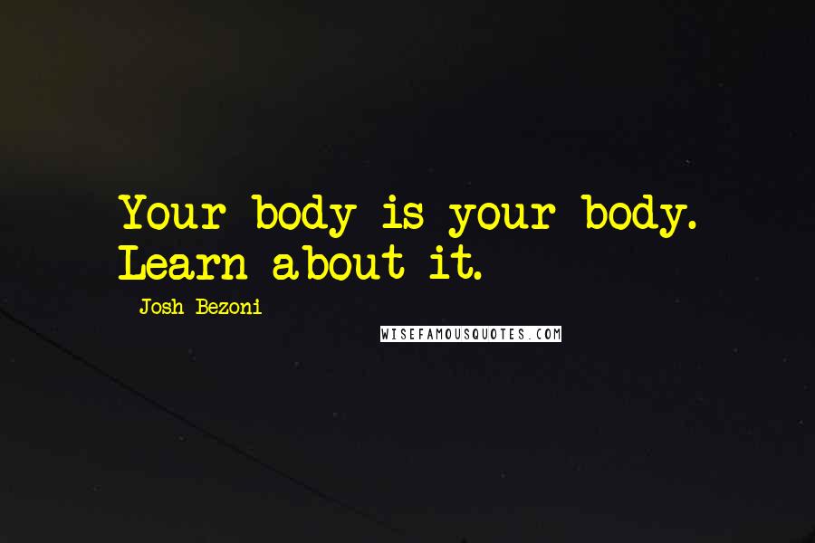 Josh Bezoni Quotes: Your body is your body. Learn about it.
