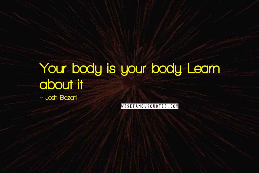 Josh Bezoni Quotes: Your body is your body. Learn about it.