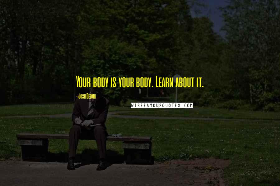 Josh Bezoni Quotes: Your body is your body. Learn about it.