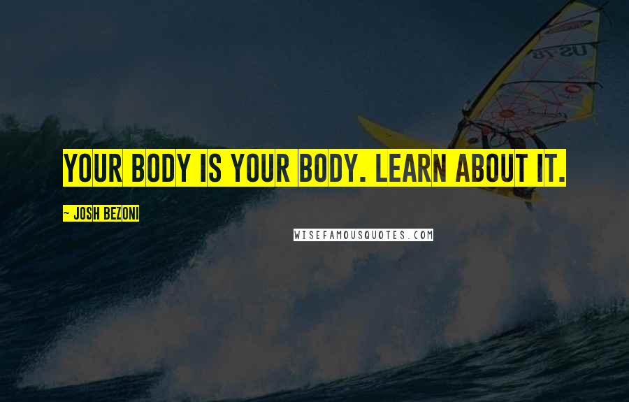 Josh Bezoni Quotes: Your body is your body. Learn about it.