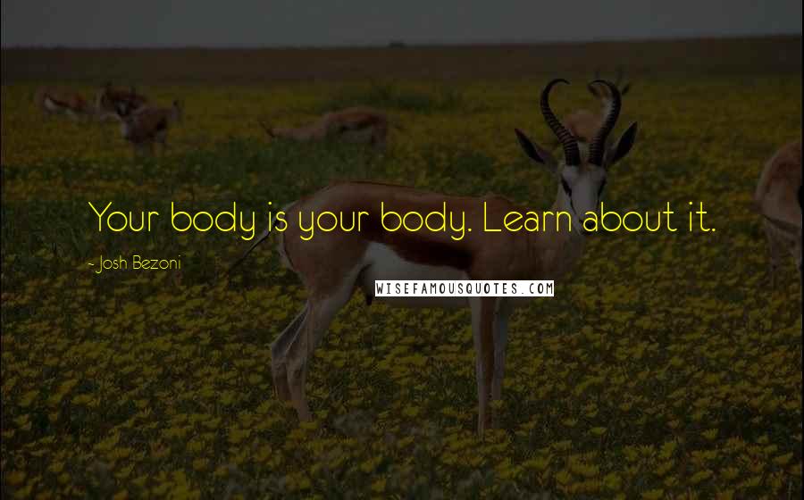 Josh Bezoni Quotes: Your body is your body. Learn about it.