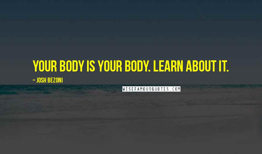 Josh Bezoni Quotes: Your body is your body. Learn about it.