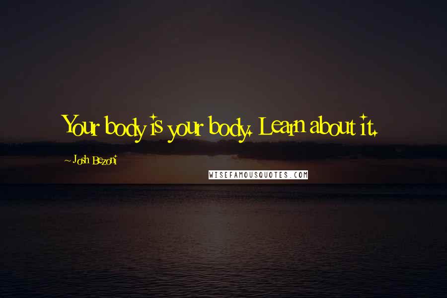 Josh Bezoni Quotes: Your body is your body. Learn about it.