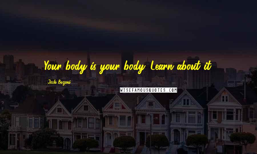 Josh Bezoni Quotes: Your body is your body. Learn about it.