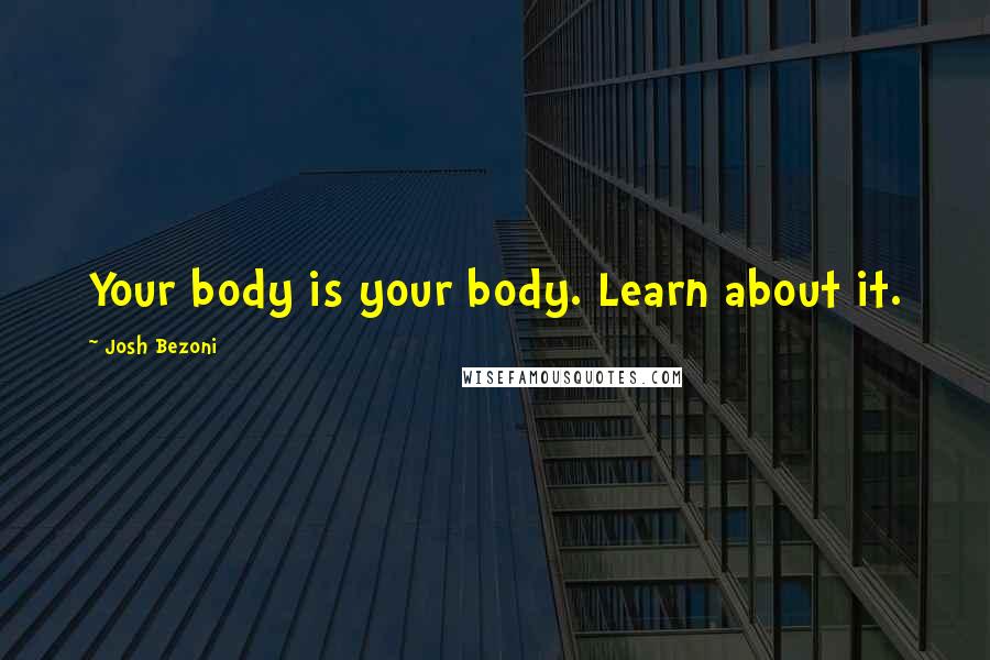 Josh Bezoni Quotes: Your body is your body. Learn about it.