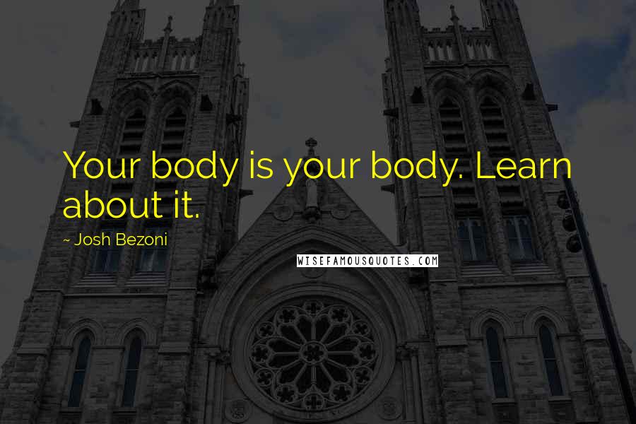 Josh Bezoni Quotes: Your body is your body. Learn about it.