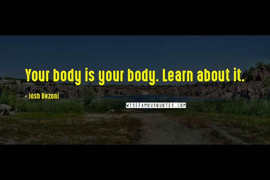 Josh Bezoni Quotes: Your body is your body. Learn about it.