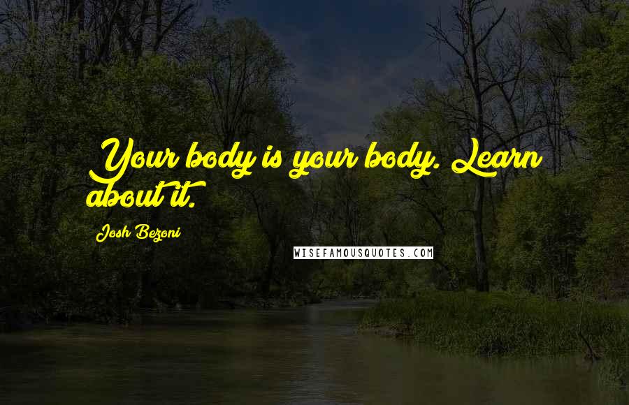 Josh Bezoni Quotes: Your body is your body. Learn about it.