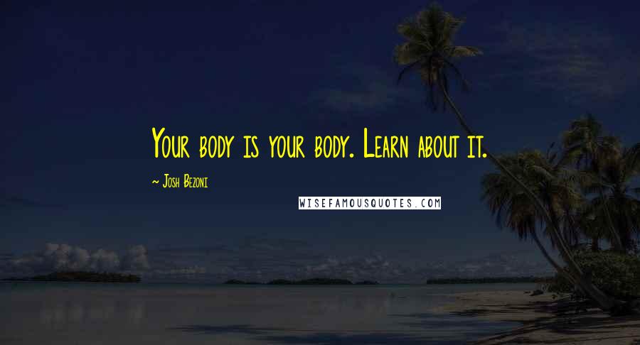 Josh Bezoni Quotes: Your body is your body. Learn about it.