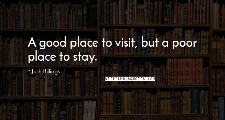 Josh Billings Quotes: A good place to visit, but a poor place to stay.