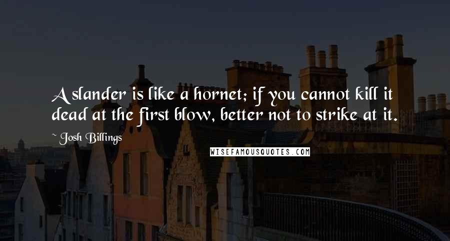 Josh Billings Quotes: A slander is like a hornet; if you cannot kill it dead at the first blow, better not to strike at it.