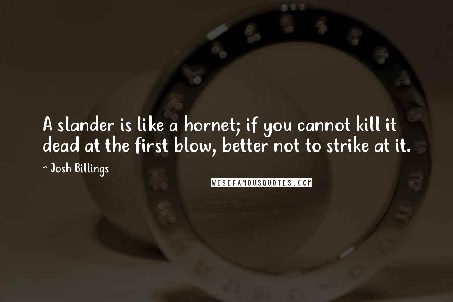 Josh Billings Quotes: A slander is like a hornet; if you cannot kill it dead at the first blow, better not to strike at it.