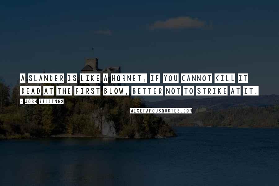 Josh Billings Quotes: A slander is like a hornet; if you cannot kill it dead at the first blow, better not to strike at it.