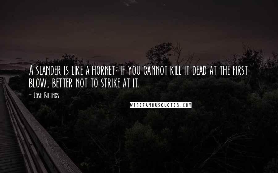 Josh Billings Quotes: A slander is like a hornet; if you cannot kill it dead at the first blow, better not to strike at it.