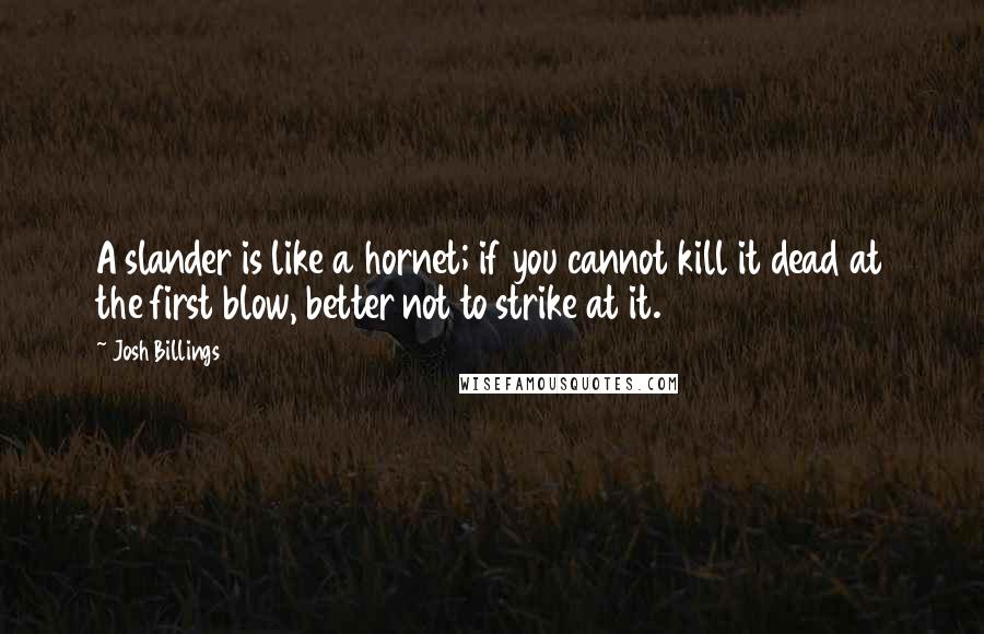 Josh Billings Quotes: A slander is like a hornet; if you cannot kill it dead at the first blow, better not to strike at it.