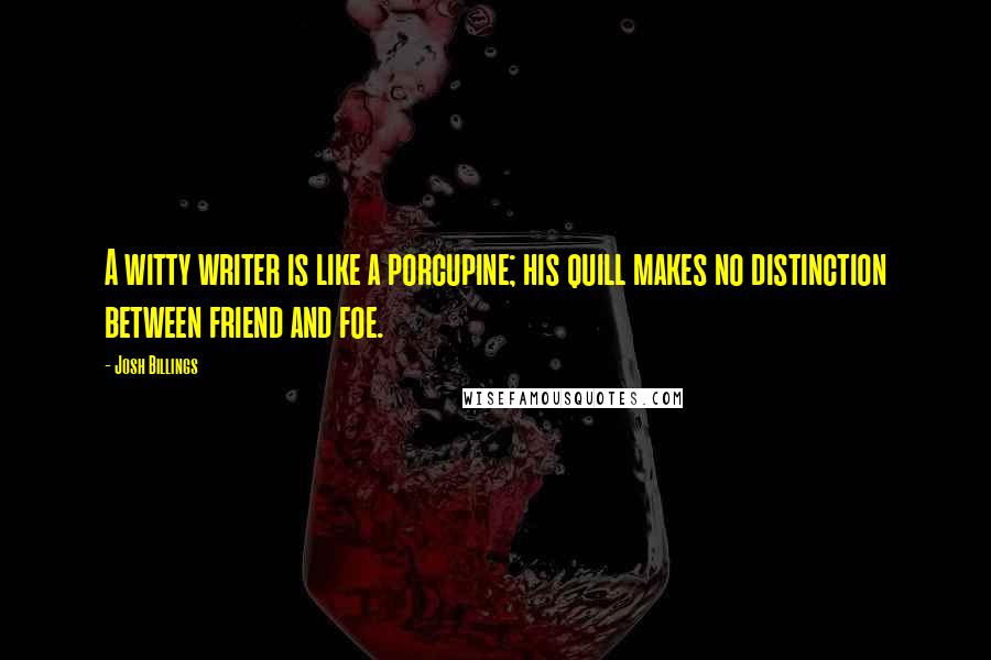 Josh Billings Quotes: A witty writer is like a porcupine; his quill makes no distinction between friend and foe.