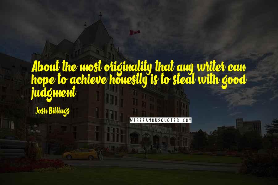 Josh Billings Quotes: About the most originality that any writer can hope to achieve honestly is to steal with good judgment.