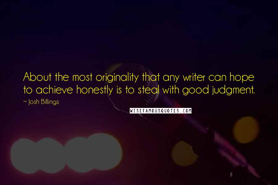 Josh Billings Quotes: About the most originality that any writer can hope to achieve honestly is to steal with good judgment.