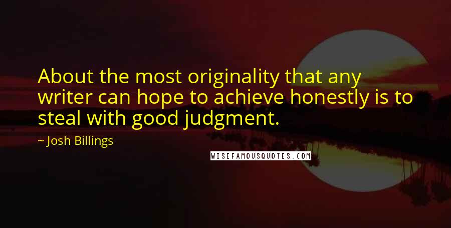 Josh Billings Quotes: About the most originality that any writer can hope to achieve honestly is to steal with good judgment.