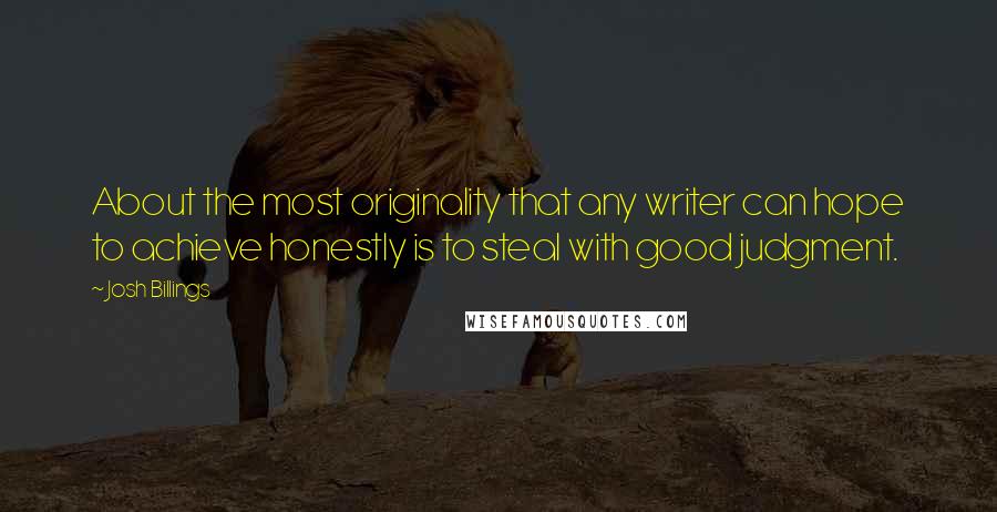 Josh Billings Quotes: About the most originality that any writer can hope to achieve honestly is to steal with good judgment.