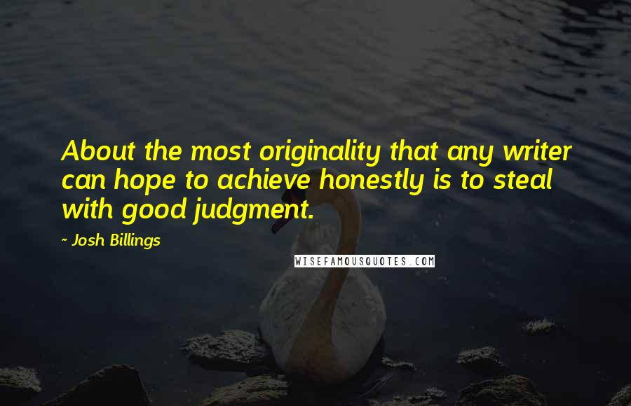 Josh Billings Quotes: About the most originality that any writer can hope to achieve honestly is to steal with good judgment.