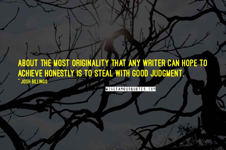 Josh Billings Quotes: About the most originality that any writer can hope to achieve honestly is to steal with good judgment.