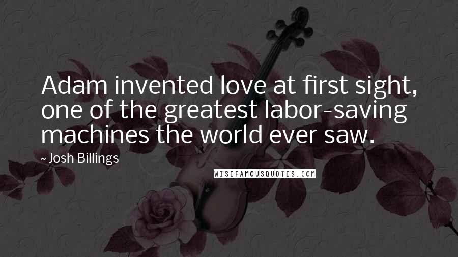 Josh Billings Quotes: Adam invented love at first sight, one of the greatest labor-saving machines the world ever saw.