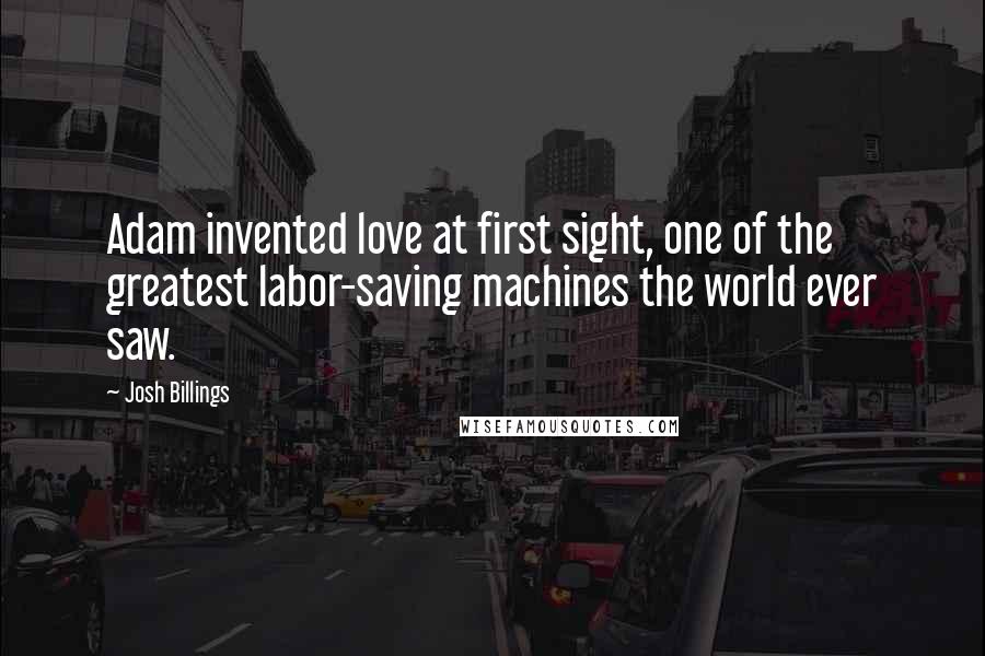 Josh Billings Quotes: Adam invented love at first sight, one of the greatest labor-saving machines the world ever saw.