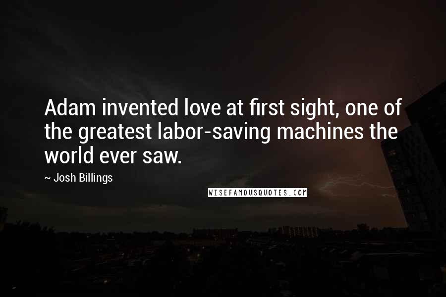 Josh Billings Quotes: Adam invented love at first sight, one of the greatest labor-saving machines the world ever saw.