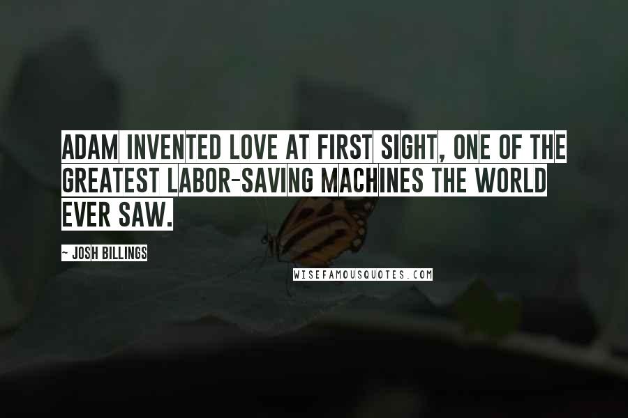 Josh Billings Quotes: Adam invented love at first sight, one of the greatest labor-saving machines the world ever saw.