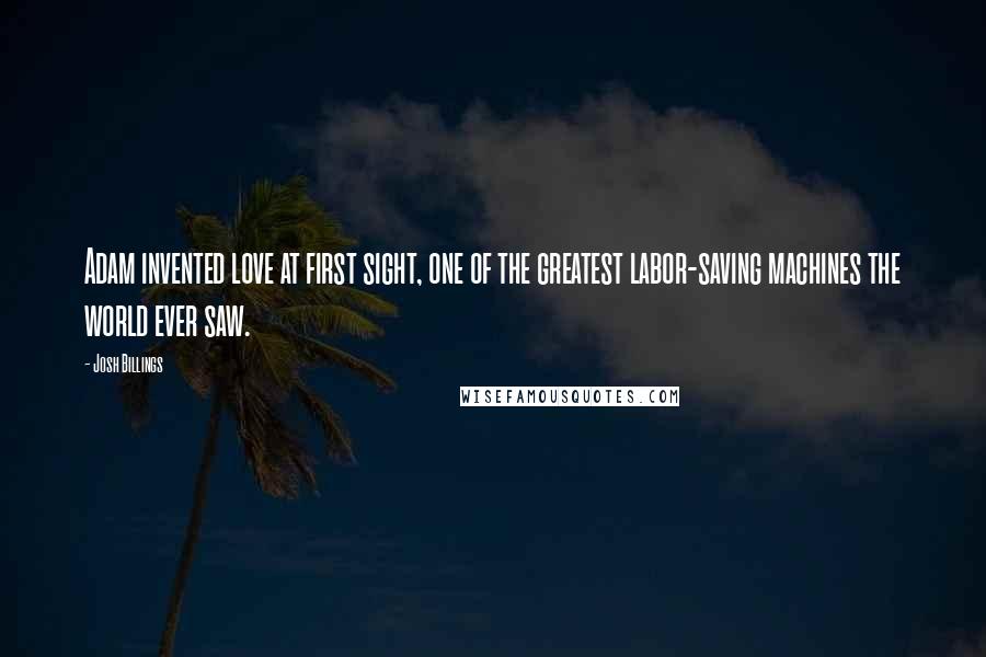 Josh Billings Quotes: Adam invented love at first sight, one of the greatest labor-saving machines the world ever saw.