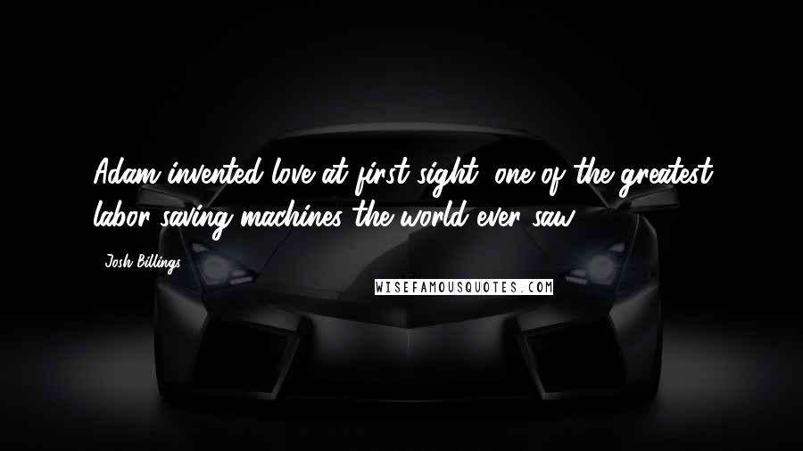 Josh Billings Quotes: Adam invented love at first sight, one of the greatest labor-saving machines the world ever saw.