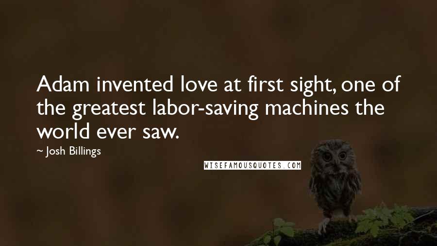 Josh Billings Quotes: Adam invented love at first sight, one of the greatest labor-saving machines the world ever saw.