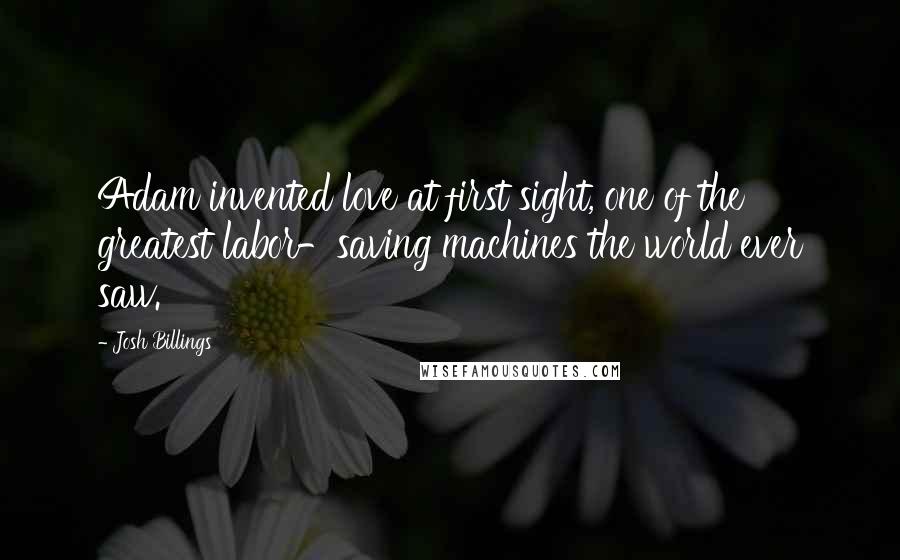 Josh Billings Quotes: Adam invented love at first sight, one of the greatest labor-saving machines the world ever saw.