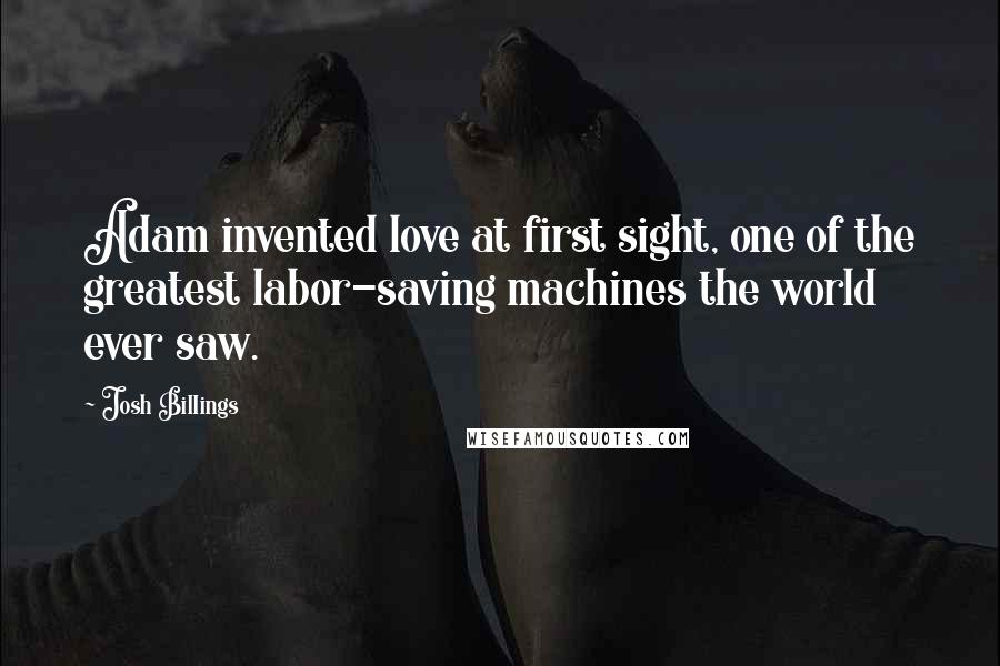 Josh Billings Quotes: Adam invented love at first sight, one of the greatest labor-saving machines the world ever saw.