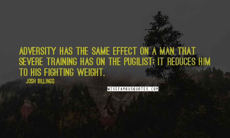 Josh Billings Quotes: Adversity has the same effect on a man that severe training has on the pugilist: it reduces him to his fighting weight.