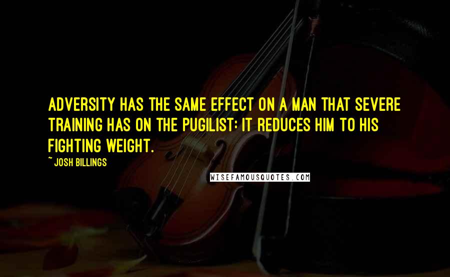 Josh Billings Quotes: Adversity has the same effect on a man that severe training has on the pugilist: it reduces him to his fighting weight.