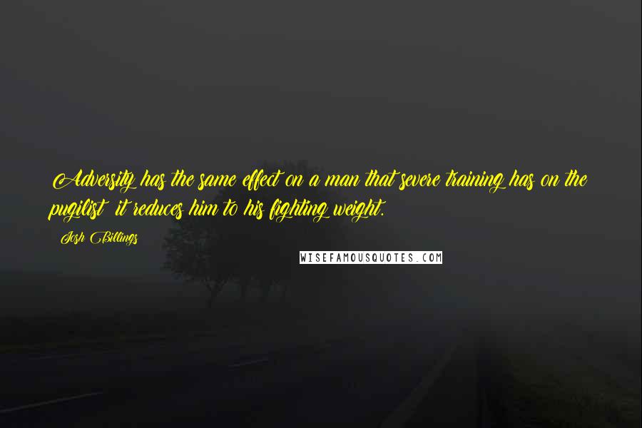 Josh Billings Quotes: Adversity has the same effect on a man that severe training has on the pugilist: it reduces him to his fighting weight.