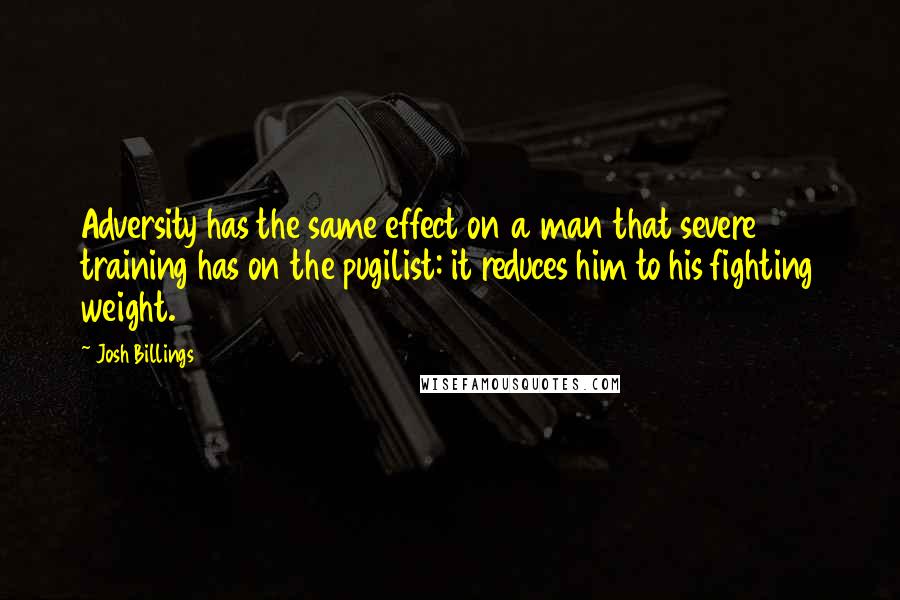 Josh Billings Quotes: Adversity has the same effect on a man that severe training has on the pugilist: it reduces him to his fighting weight.