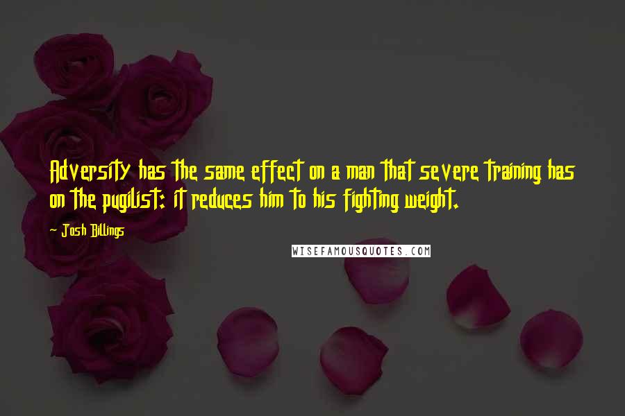 Josh Billings Quotes: Adversity has the same effect on a man that severe training has on the pugilist: it reduces him to his fighting weight.