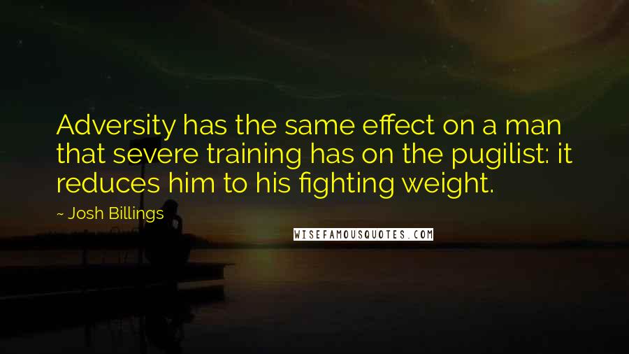 Josh Billings Quotes: Adversity has the same effect on a man that severe training has on the pugilist: it reduces him to his fighting weight.