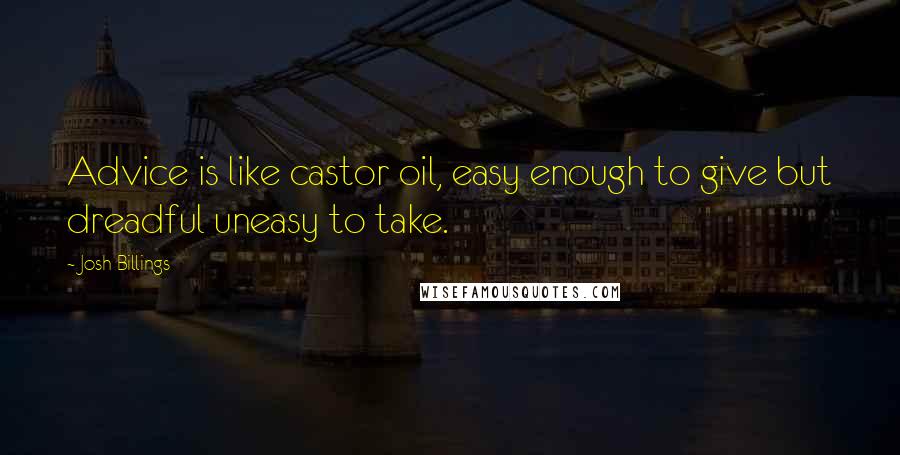 Josh Billings Quotes: Advice is like castor oil, easy enough to give but dreadful uneasy to take.
