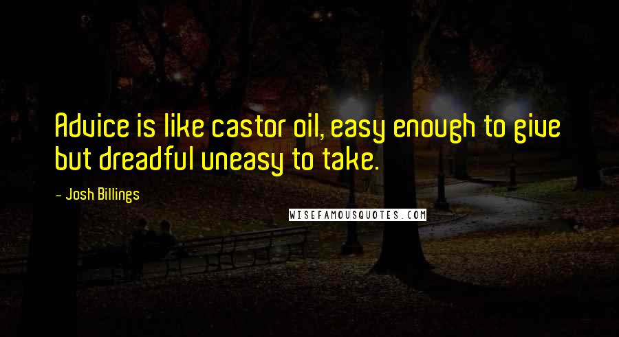 Josh Billings Quotes: Advice is like castor oil, easy enough to give but dreadful uneasy to take.